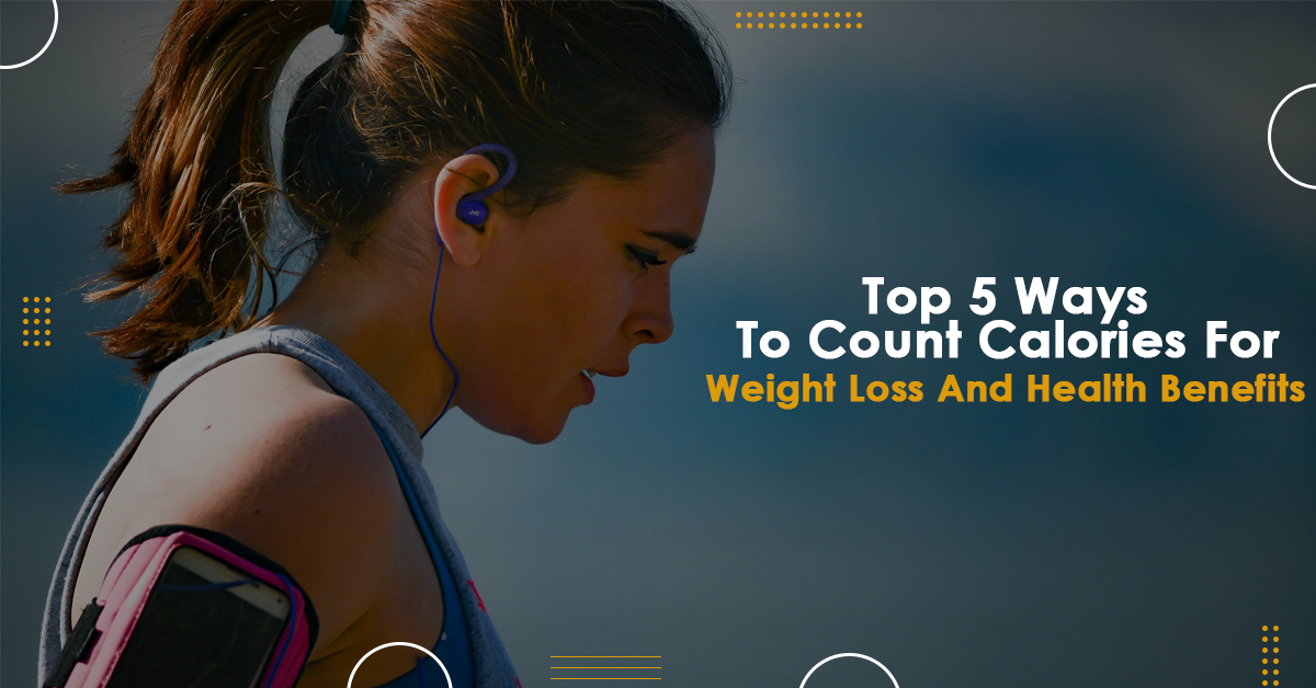 Top Ways To Count Calories For Weight Loss And Health Benefits
